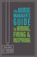 The Nurse Manager’s Guide to Hiring, Firing & Inspiring